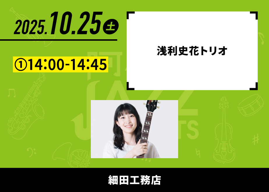 会場名：細田工務店。バンド名：浅利史花トリオ。出演時間：①14:00-14:45。