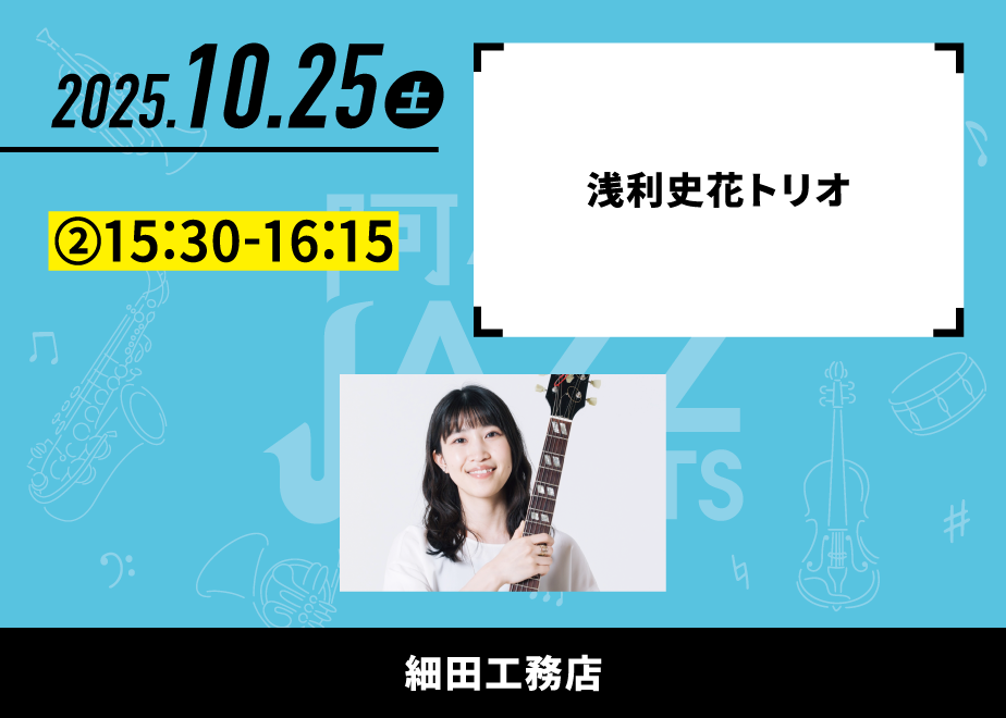 会場名：細田工務店。バンド名：浅利史花トリオ。出演時間：②15:30-16:15。